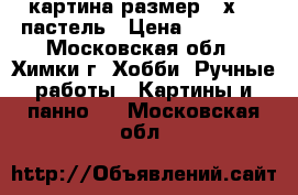 картина размер520х720 пастель › Цена ­ 10 000 - Московская обл., Химки г. Хобби. Ручные работы » Картины и панно   . Московская обл.